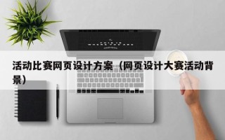 新安活动比赛网页设计方案（网页设计大赛活动背景）